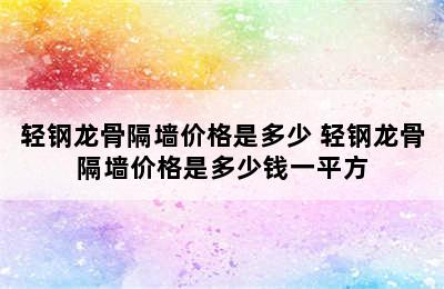 轻钢龙骨隔墙价格是多少 轻钢龙骨隔墙价格是多少钱一平方